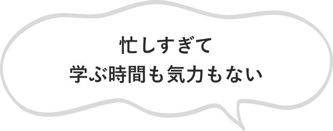 忙しすぎて学ぶ時間も気力もない